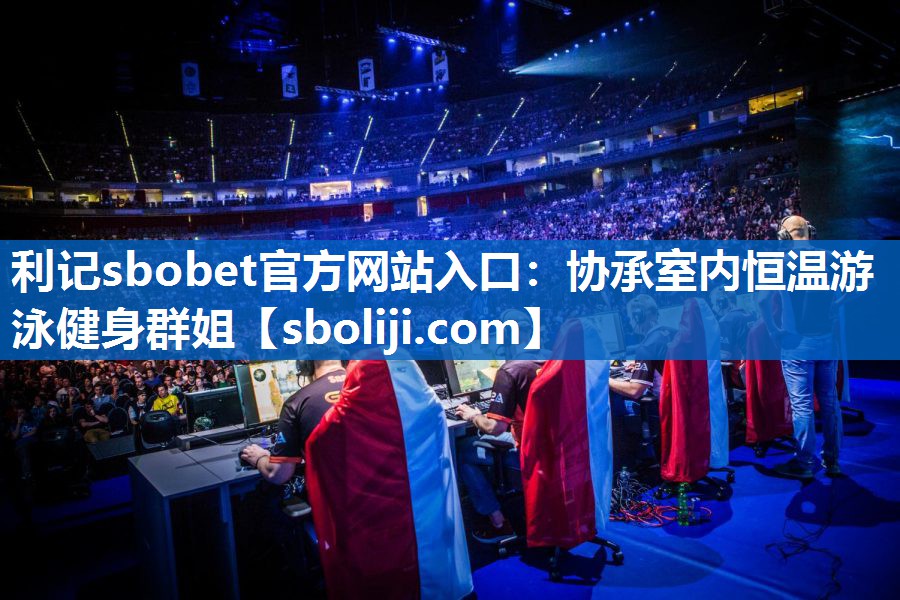 利记sbobet官方网站入口：协承室内恒温游泳健身群姐