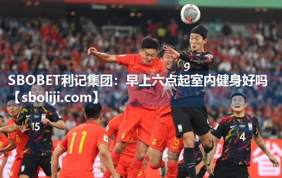 SBOBET利记集团：早上六点起室内健身好吗