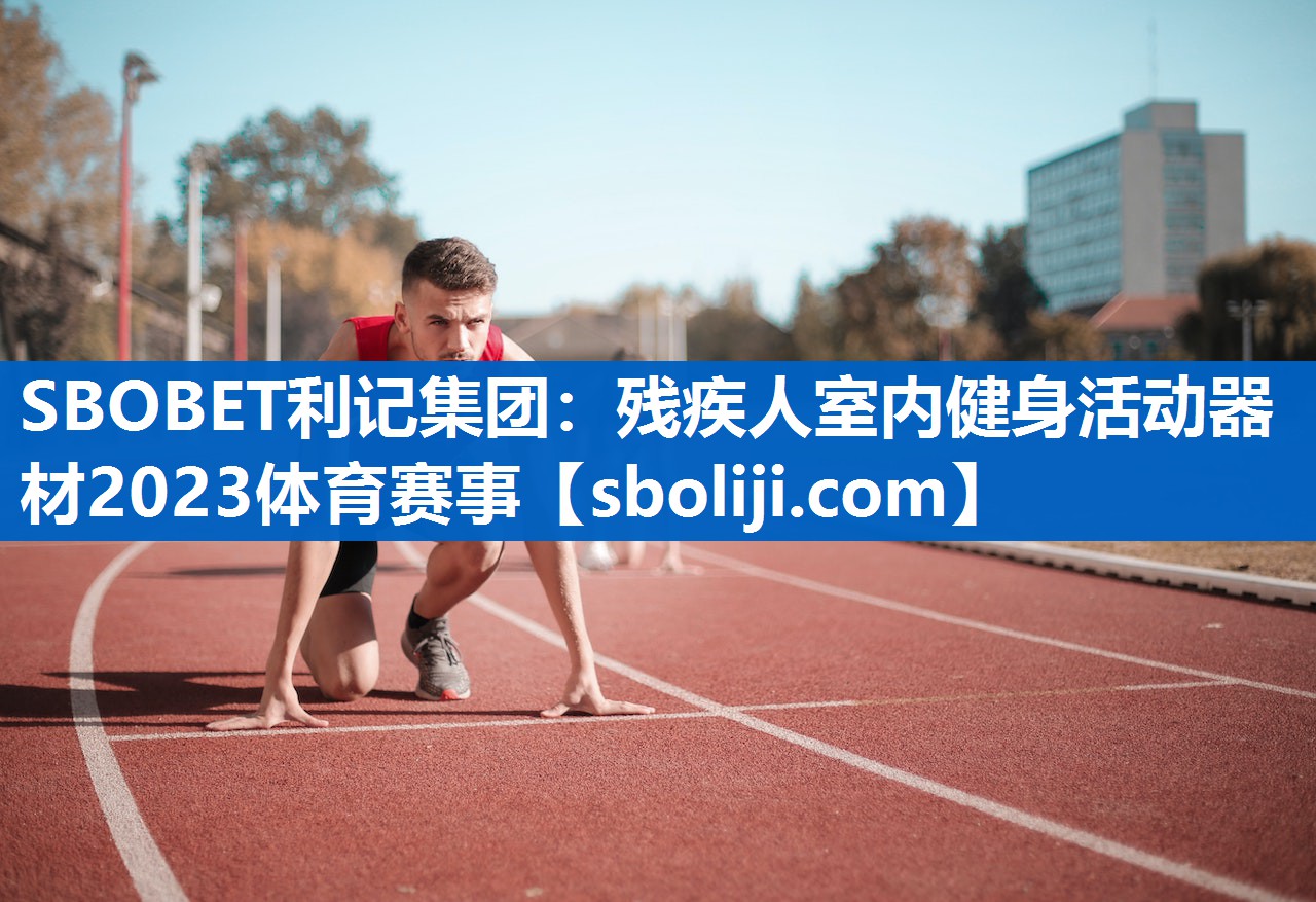 SBOBET利记集团：残疾人室内健身活动器材2023体育赛事