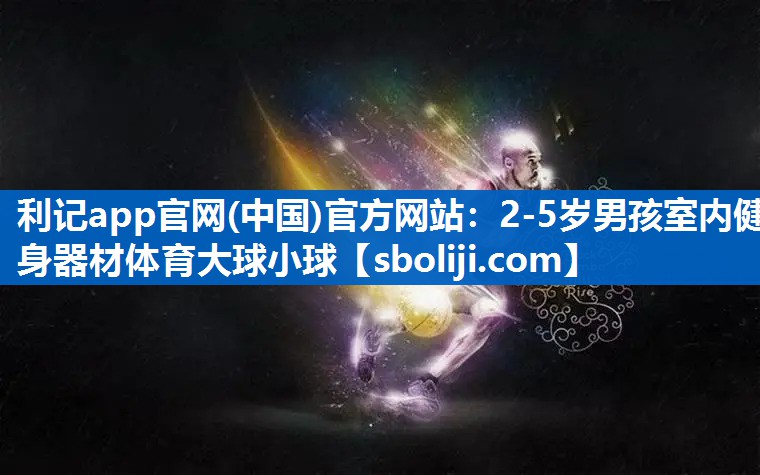 利记app官网(中国)官方网站：2-5岁男孩室内健身器材体育大球小球