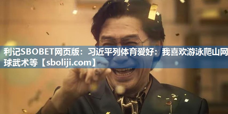 利记SBOBET网页版：习近平列体育爱好：我喜欢游泳爬山网球武术等
