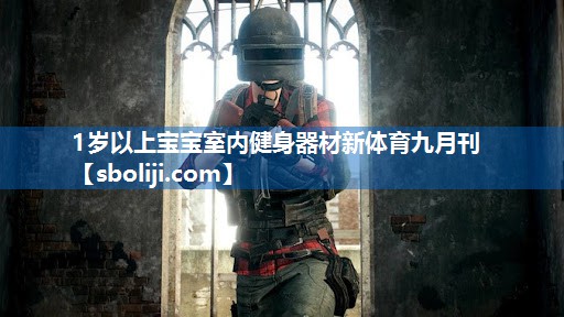 1岁以上宝宝室内健身器材新体育九月刊