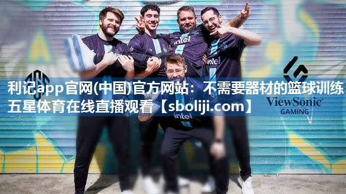 利记app官网(中国)官方网站：不需要器材的篮球训练五星体育在线直播观看