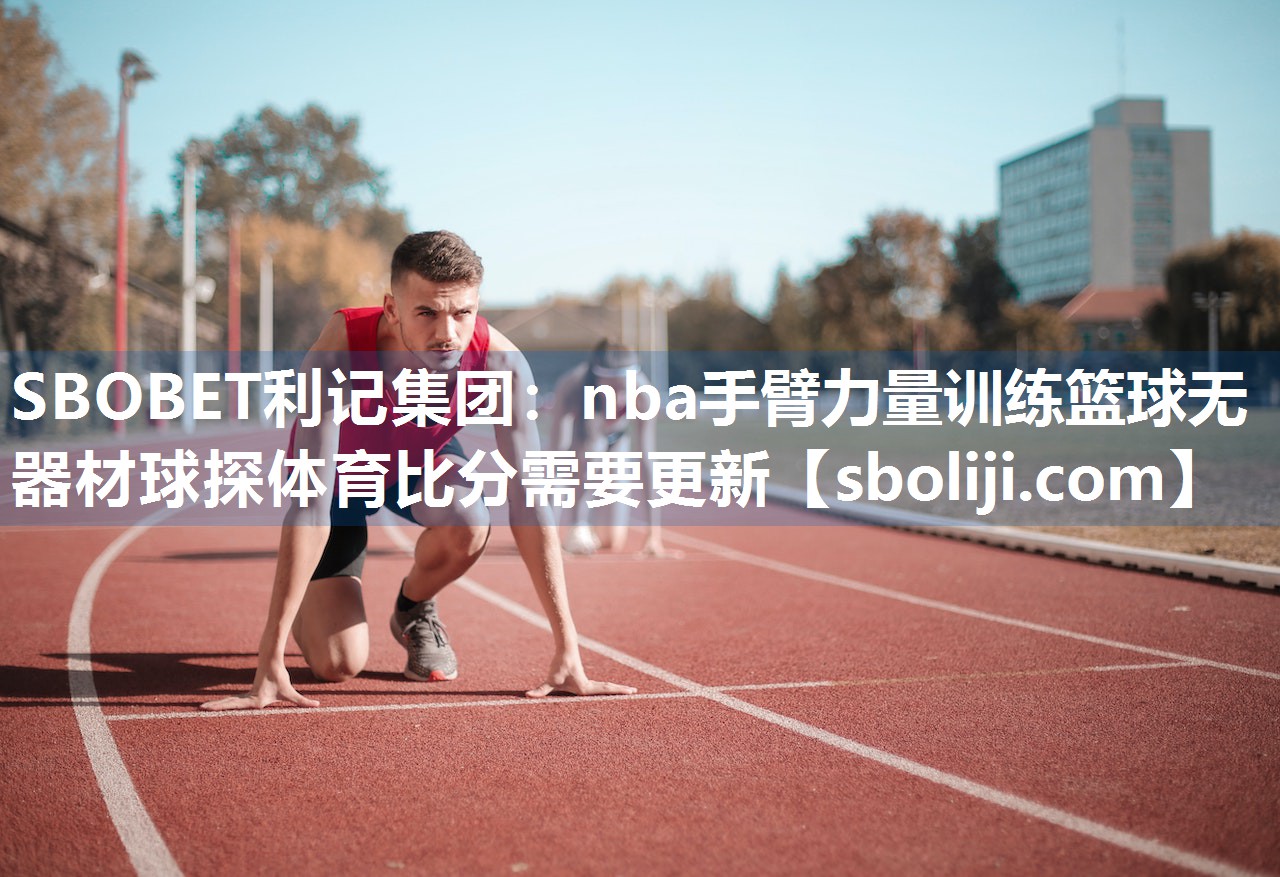 SBOBET利记集团：nba手臂力量训练篮球无器材球探体育比分需要更新