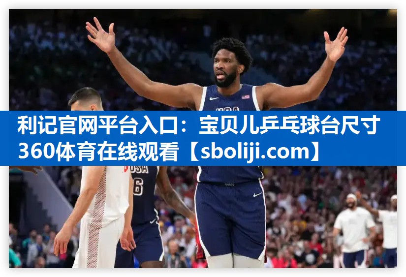 利记官网平台入口：宝贝儿乒乓球台尺寸360体育在线观看