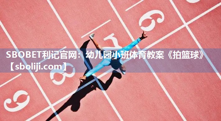 SBOBET利记官网：幼儿园小班体育教案《拍篮球》