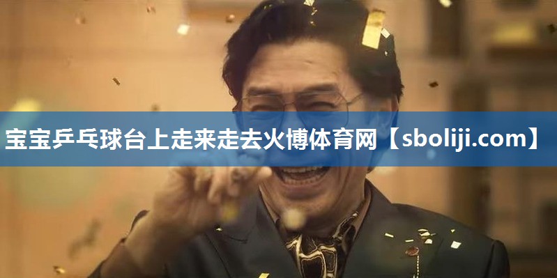宝宝乒乓球台上走来走去火博体育网