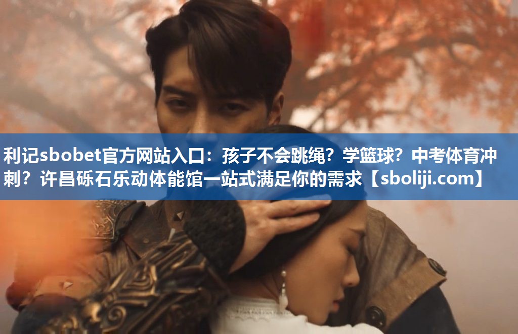 利记sbobet官方网站入口：孩子不会跳绳？学篮球？中考体育冲刺？许昌砾石乐动体能馆一站式满足你的需求