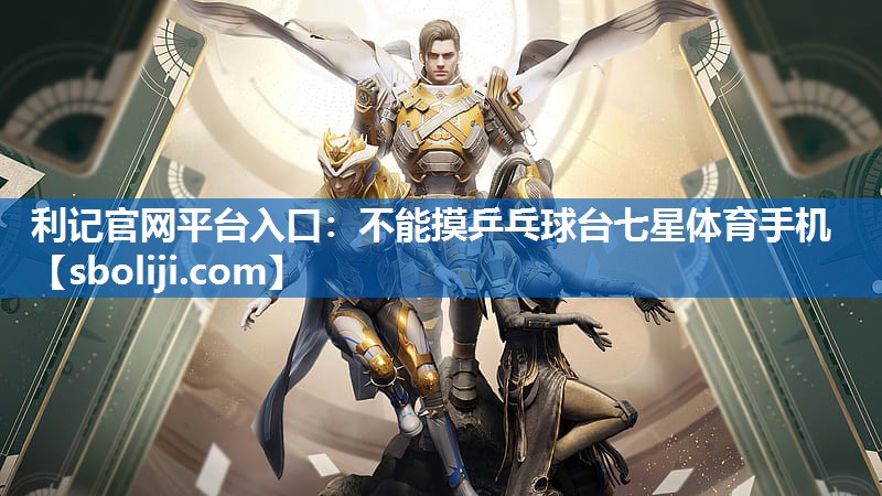 利记官网平台入口：不能摸乒乓球台七星体育手机