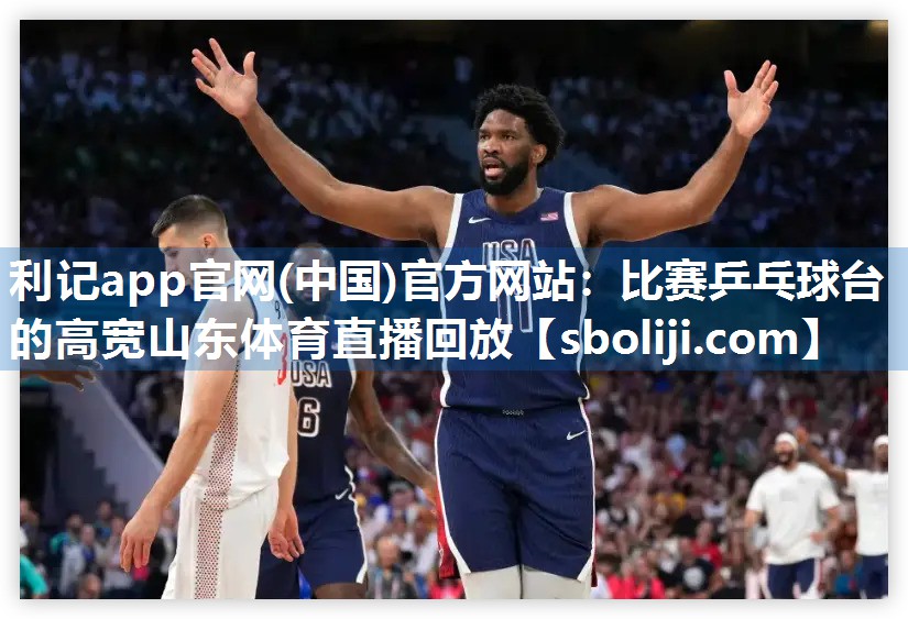 利记app官网(中国)官方网站：比赛乒乓球台的高宽山东体育直播回放