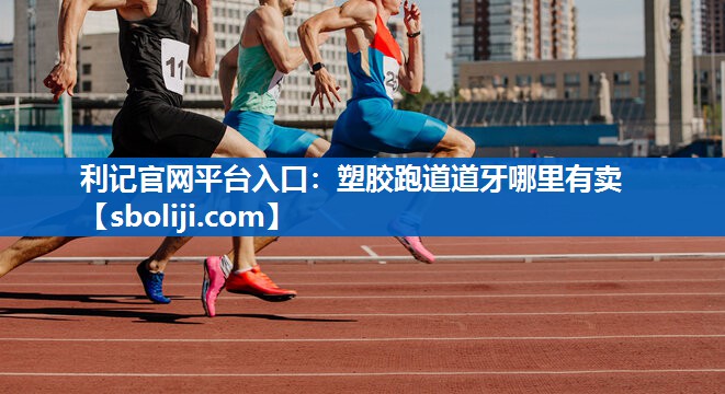 利记官网平台入口：塑胶跑道道牙哪里有卖