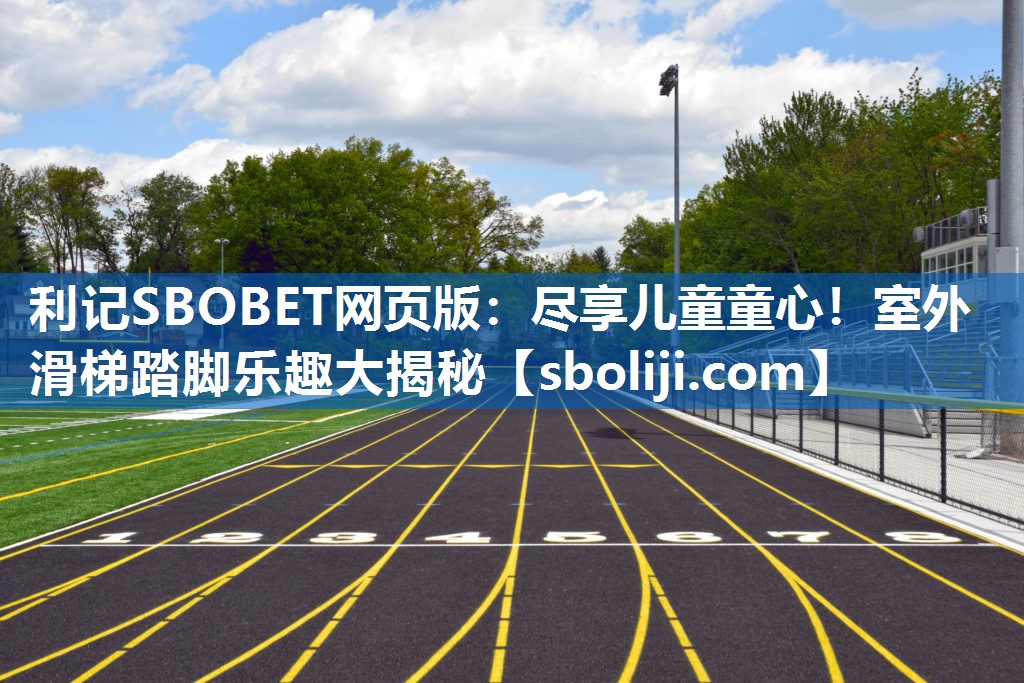 利记SBOBET网页版：尽享儿童童心！室外滑梯踏脚乐趣大揭秘