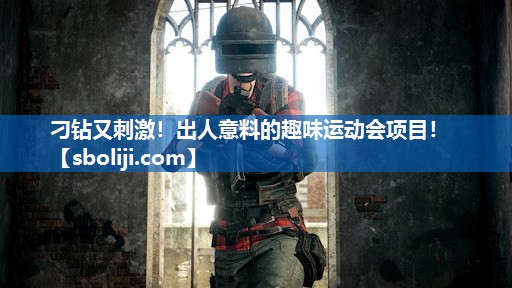 刁钻又刺激！出人意料的趣味运动会项目！