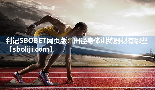 利记SBOBET网页版：田径身体训练器材有哪些