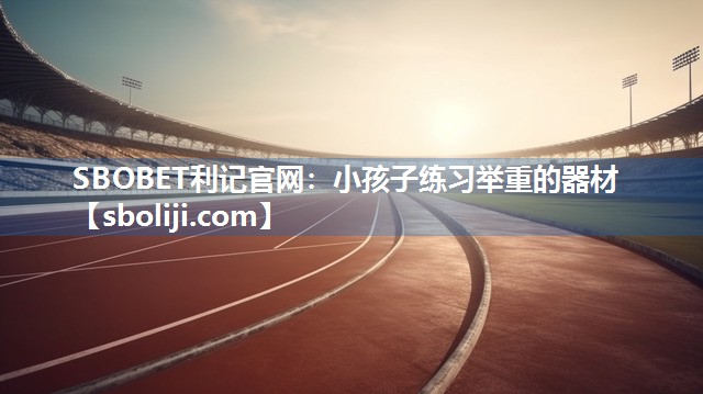 SBOBET利记官网：小孩子练习举重的器材