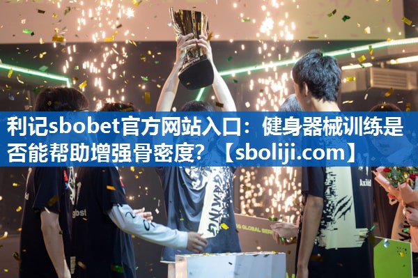 利记sbobet官方网站入口：健身器械训练是否能帮助增强骨密度？