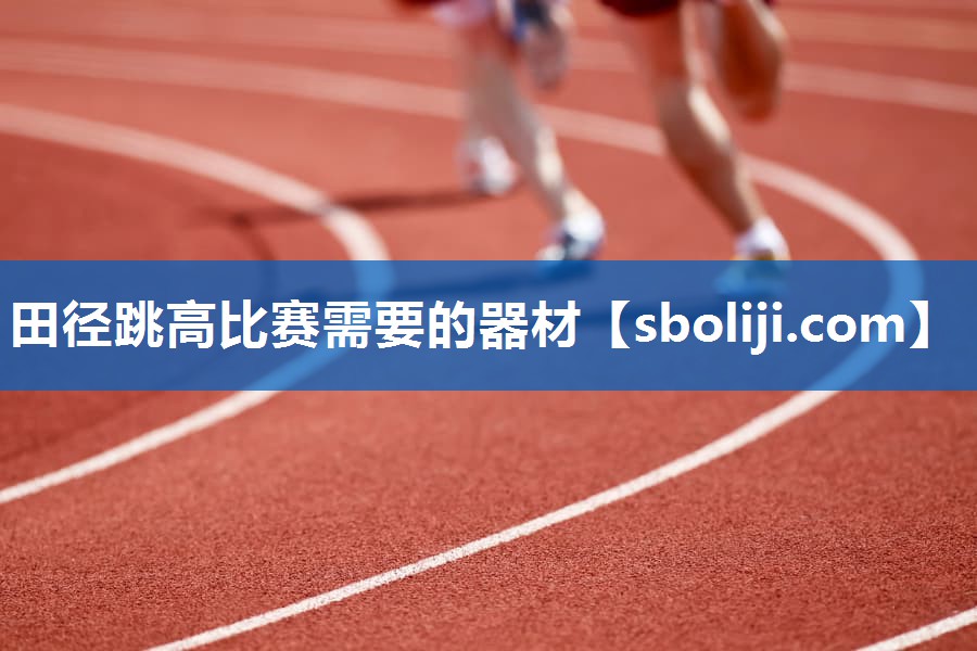 田径跳高比赛需要的器材