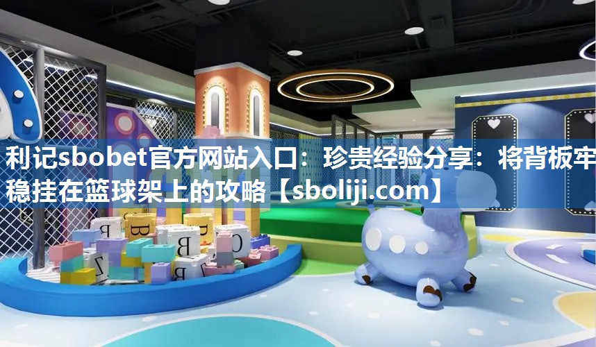 珍贵经验分享：将背板牢稳挂在篮球架上的攻略