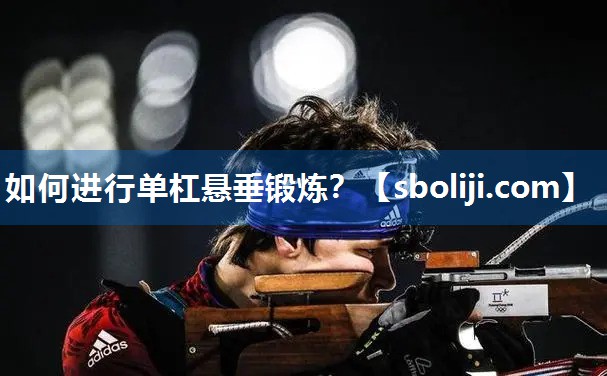 如何进行单杠悬垂锻炼？