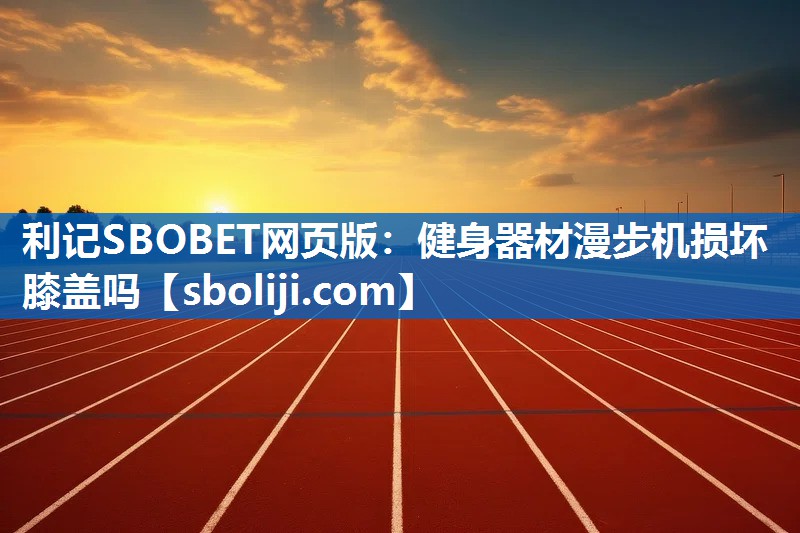 健身器材漫步机损坏膝盖吗